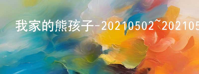 蔡環的個人主頁,我家的熊孩子-20210502~20210530迅雷下載_深夜電影